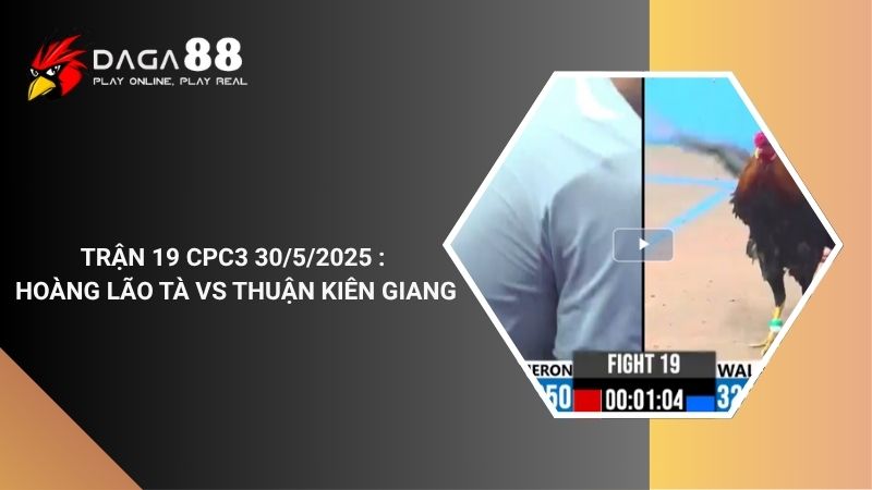 TRẬN 19 CPC3 30/5/2025 : ANH HOÀNG LÃO TÀ vs ANH THUẬN KIÊN GIANG