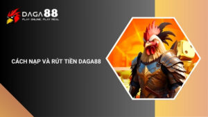 Hướng Dẫn Cách Nạp Rút Tiền Daga88 Nhanh Chóng, An Toàn